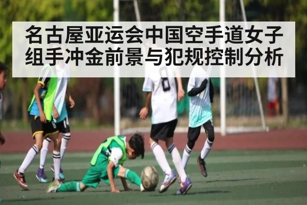 名古屋亚运会中国空手道女子组手冲金前景与犯规控制分析