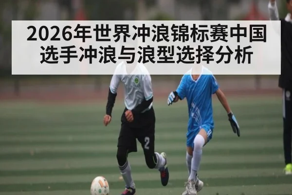2026年世界冲浪锦标赛中国选手冲浪与浪型选择分析