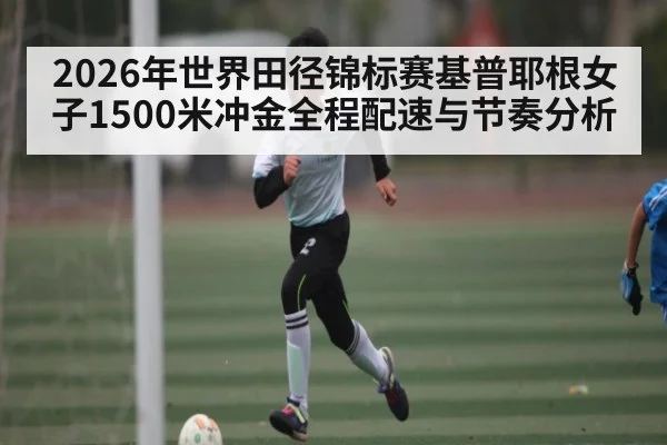 2026年世界田径锦标赛基普耶根女子1500米冲金全程配速与节奏分析