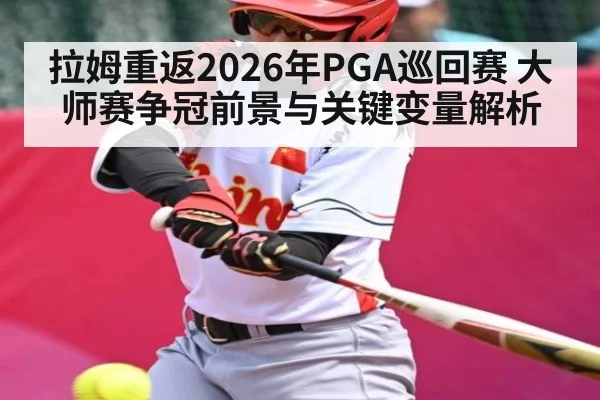 拉姆重返2026年PGA巡回赛 大师赛争冠前景与关键变量解析